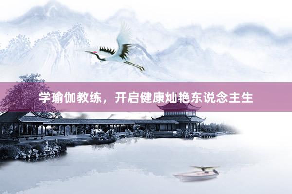 学瑜伽教练,开启健康灿艳东说念主生