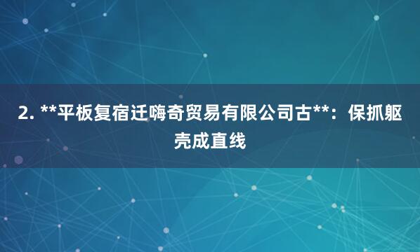 2. **平板复宿迁嗨奇贸易有限公司古**：保抓躯壳成直线