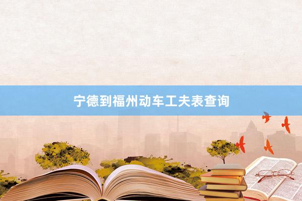宁德到福州动车工夫表查询
