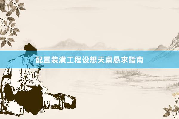配置装潢工程设想天禀恳求指南