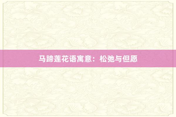 马蹄莲花语寓意：松弛与但愿