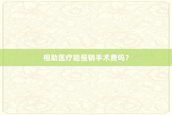 相助医疗能报销手术费吗？