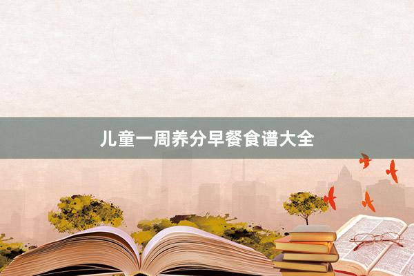 儿童一周养分早餐食谱大全