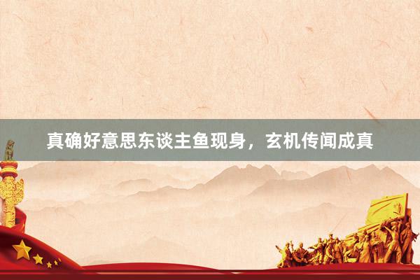 真确好意思东谈主鱼现身，玄机传闻成真
