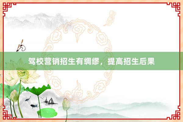 驾校营销招生有绸缪，提高招生后果
