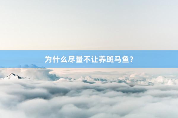 为什么尽量不让养斑马鱼?